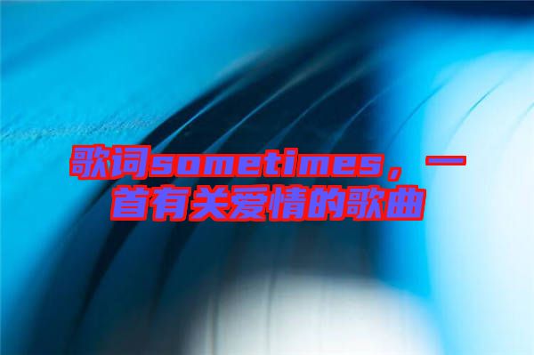 歌詞sometimes，一首有關(guān)愛情的歌曲