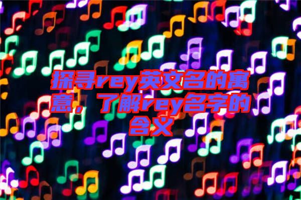 探尋rey英文名的寓意，了解rey名字的含義