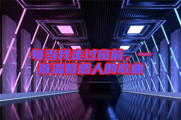 每當(dāng)我走過(guò)窗前，一首溫馨感人的歌曲