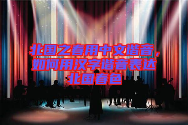 北國之春用中文諧音，如何用漢字諧音表達北國春色