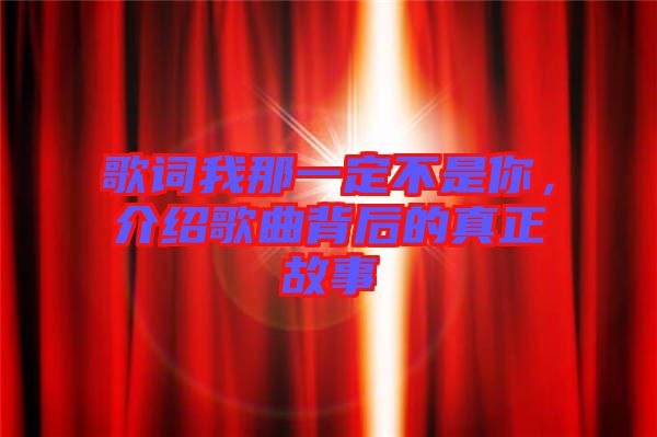 歌詞我那一定不是你，介紹歌曲背后的真正故事