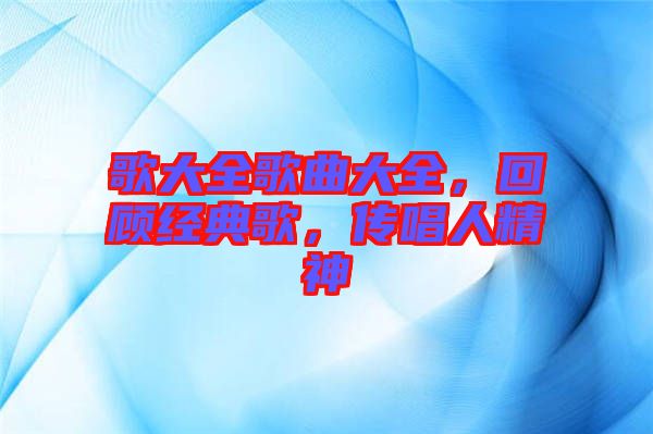 歌大全歌曲大全，回顧經(jīng)典歌，傳唱人精神