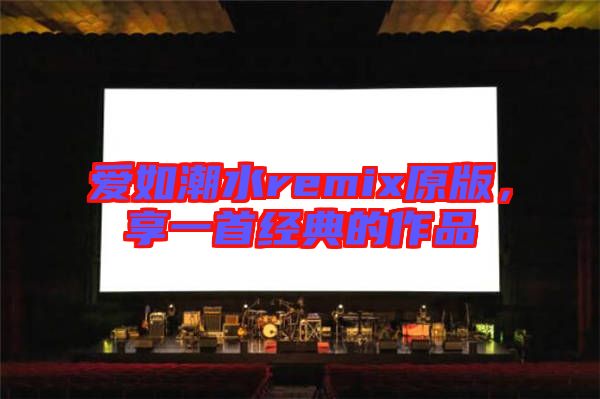 愛如潮水remix原版，享一首經(jīng)典的作品