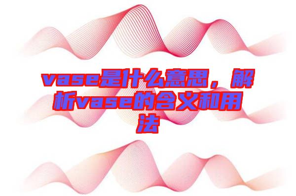 vase是什么意思，解析vase的含義和用法