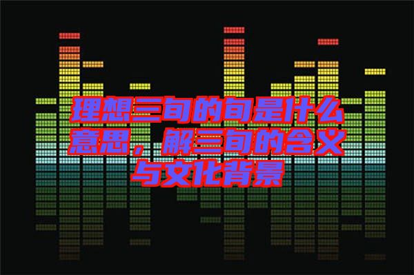 理想三旬的旬是什么意思，解三旬的含義與文化背景