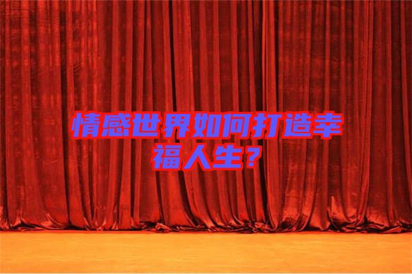 情感世界如何打造幸福人生？