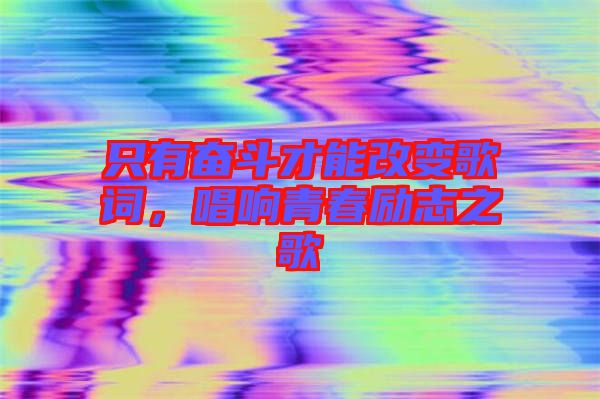 只有奮斗才能改變歌詞，唱響青春勵(lì)志之歌