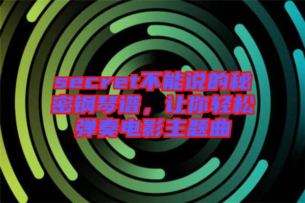 secret不能說的秘密鋼琴譜，讓你輕松彈奏電影主題曲