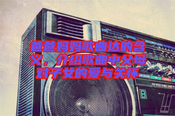 爸爸媽媽歌曲達(dá)的含義，介紹歌曲中父母對(duì)子女的愛(ài)與關(guān)懷