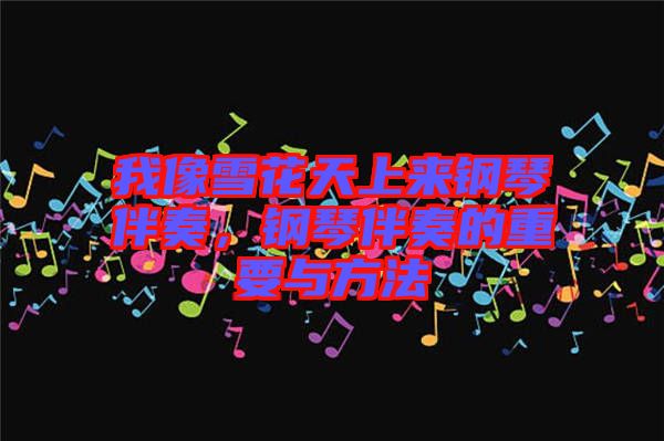 我像雪花天上來(lái)鋼琴伴奏，鋼琴伴奏的重要與方法