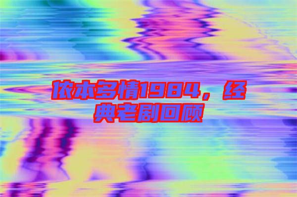 儂本多情1984，經(jīng)典老劇回顧