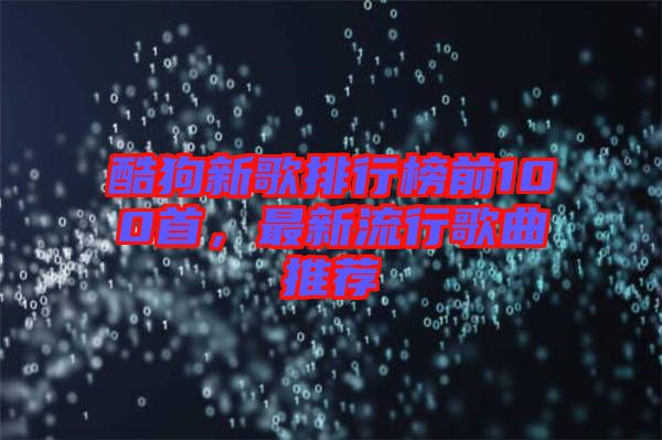酷狗新歌排行榜前100首，最新流行歌曲推薦