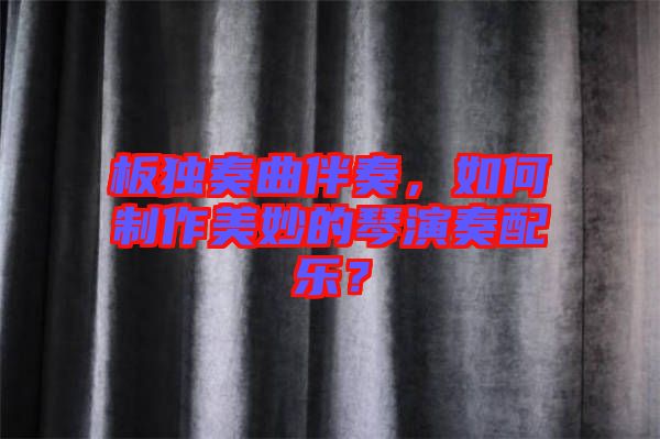 板獨(dú)奏曲伴奏，如何制作美妙的琴演奏配樂？