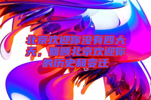 北京歡迎你沒有四大天，回顧北京歡迎你的歷史和變遷