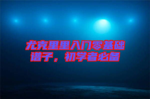 尤克里里入門零基礎譜子，初學者必備