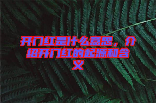 開(kāi)門(mén)紅是什么意思，介紹開(kāi)門(mén)紅的起源和含義