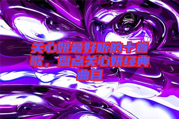 關心妍最好聽的十首歌，盤點關心妍經(jīng)典曲目