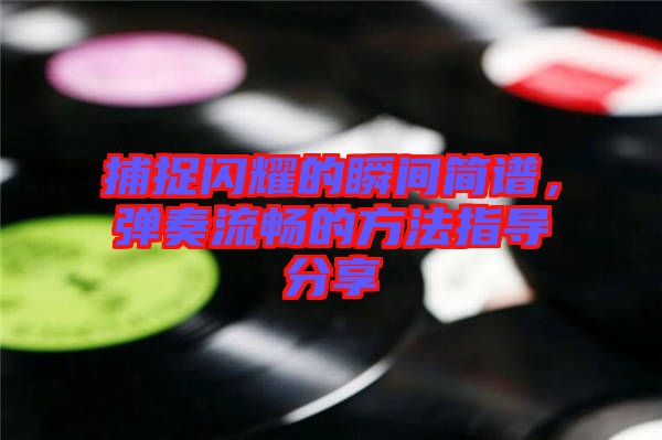 捕捉閃耀的瞬間簡(jiǎn)譜，彈奏流暢的方法指導(dǎo)分享