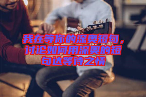 我在等你的深奧短句，討論如何用深奧的短句達等待之情