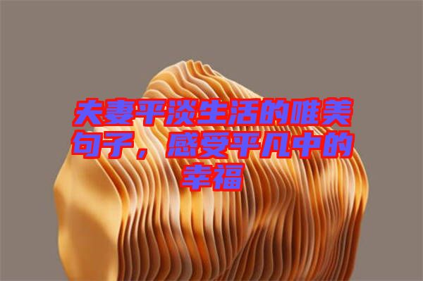 夫妻平淡生活的唯美句子，感受平凡中的幸福