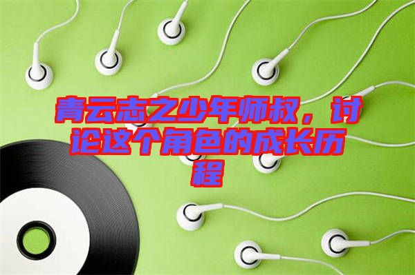 青云志之少年師叔，討論這個角色的成長歷程