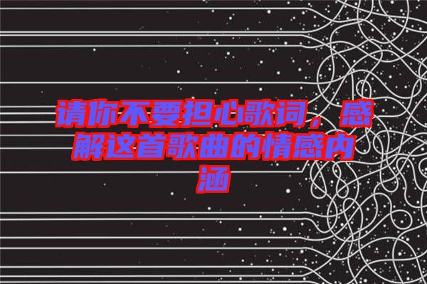 請(qǐng)你不要擔(dān)心歌詞，感解這首歌曲的情感內(nèi)涵