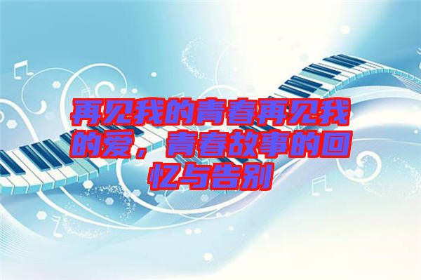 再見我的青春再見我的愛，青春故事的回憶與告別