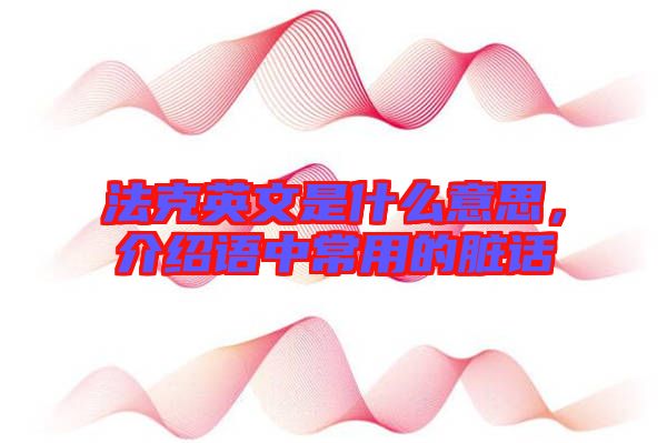 法克英文是什么意思，介紹語中常用的臟話