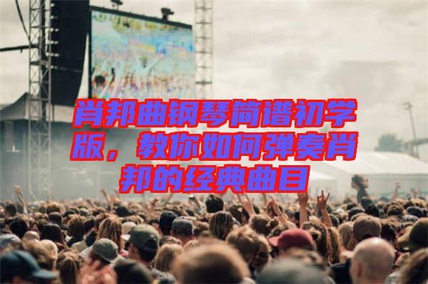 肖邦曲鋼琴簡譜初學版，教你如何彈奏肖邦的經典曲目