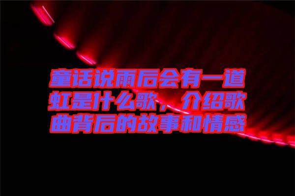 童話說雨后會有一道虹是什么歌，介紹歌曲背后的故事和情感