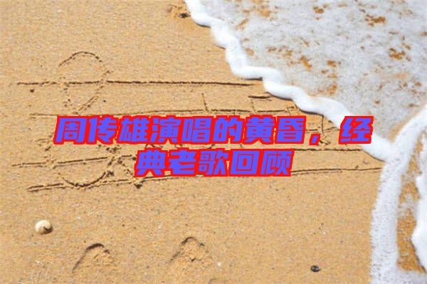 周傳雄演唱的黃昏，經(jīng)典老歌回顧
