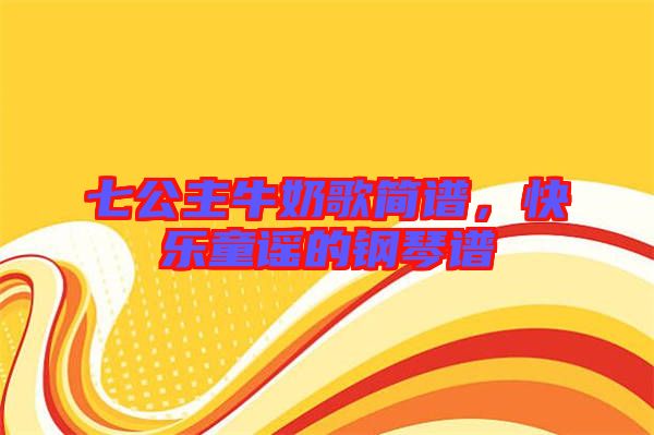 七公主牛奶歌簡(jiǎn)譜，快樂(lè)童謠的鋼琴譜