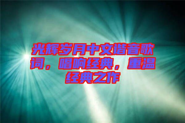 光輝歲月中文諧音歌詞，唱響經(jīng)典，重溫經(jīng)典之作