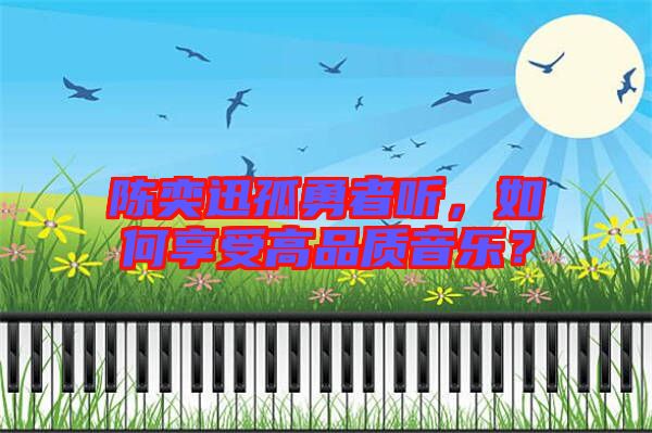陳奕迅孤勇者聽，如何享受高品質(zhì)音樂？