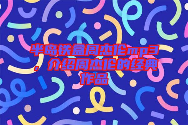 半島鐵盒周杰倫mp3，介紹周杰倫的經(jīng)典作品