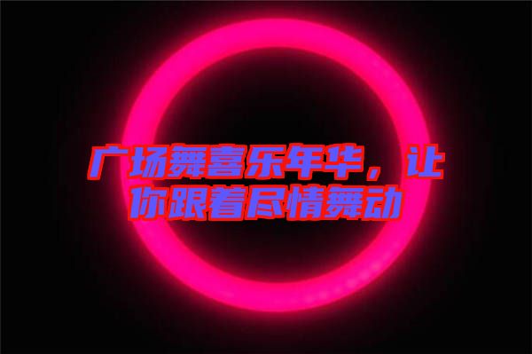 廣場舞喜樂年華，讓你跟著盡情舞動