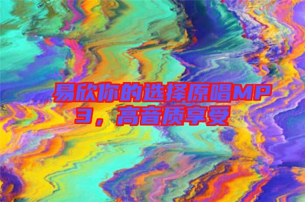 易欣你的選擇原唱MP3，高音質(zhì)享受