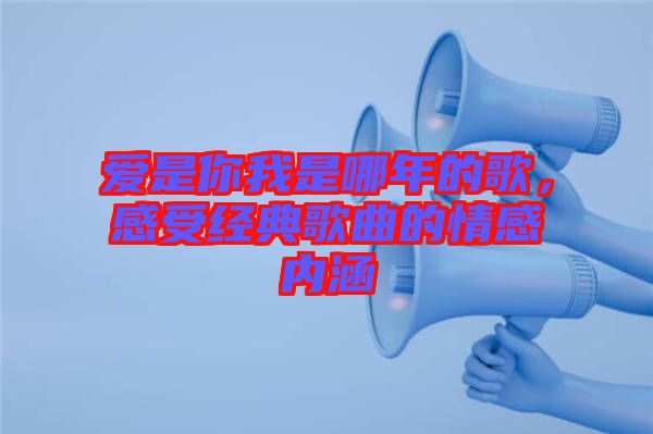 愛是你我是哪年的歌，感受經(jīng)典歌曲的情感內(nèi)涵