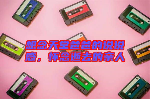 想念天堂爸爸的說說感，懷念逝去的親人