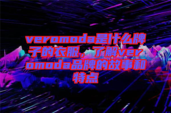 veromoda是什么牌子的衣服，了解veromoda品牌的故事和特點