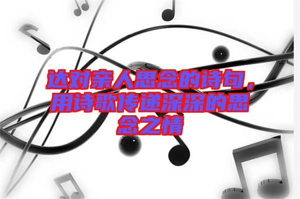 達(dá)對(duì)親人思念的詩(shī)句，用詩(shī)歌傳遞深深的思念之情