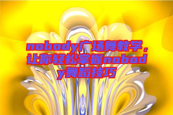 nobody廣場舞教學，讓你輕松掌握nobody舞蹈技巧