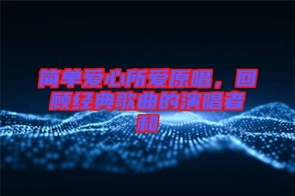 簡單愛心所愛原唱，回顧經(jīng)典歌曲的演唱者和