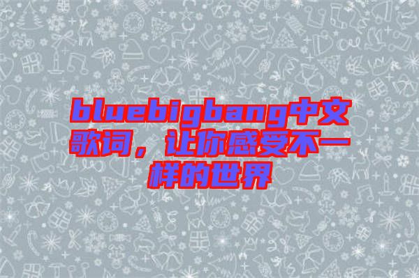 bluebigbang中文歌詞，讓你感受不一樣的世界