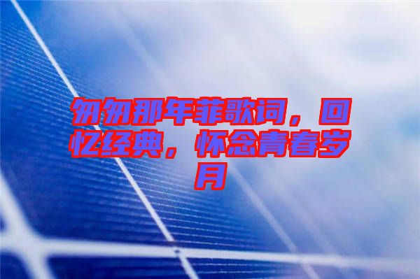 匆匆那年菲歌詞，回憶經(jīng)典，懷念青春歲月