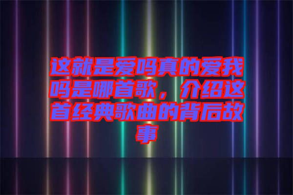 這就是愛嗎真的愛我嗎是哪首歌，介紹這首經(jīng)典歌曲的背后故事