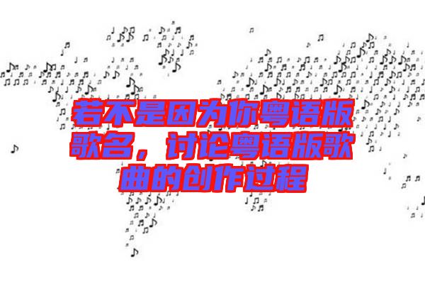 若不是因為你粵語版歌名，討論粵語版歌曲的創(chuàng)作過程