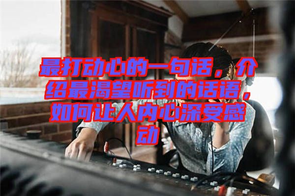 最打動心的一句話，介紹最渴望聽到的話語，如何讓人內(nèi)心深受感動