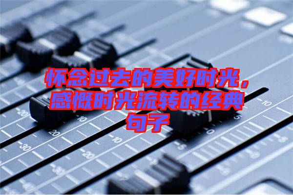 懷念過去的美好時(shí)光，感慨時(shí)光流轉(zhuǎn)的經(jīng)典句子