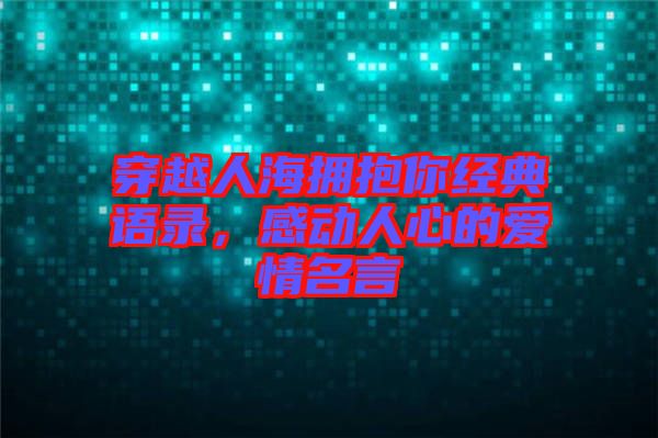 穿越人海擁抱你經(jīng)典語(yǔ)錄，感動(dòng)人心的愛情名言